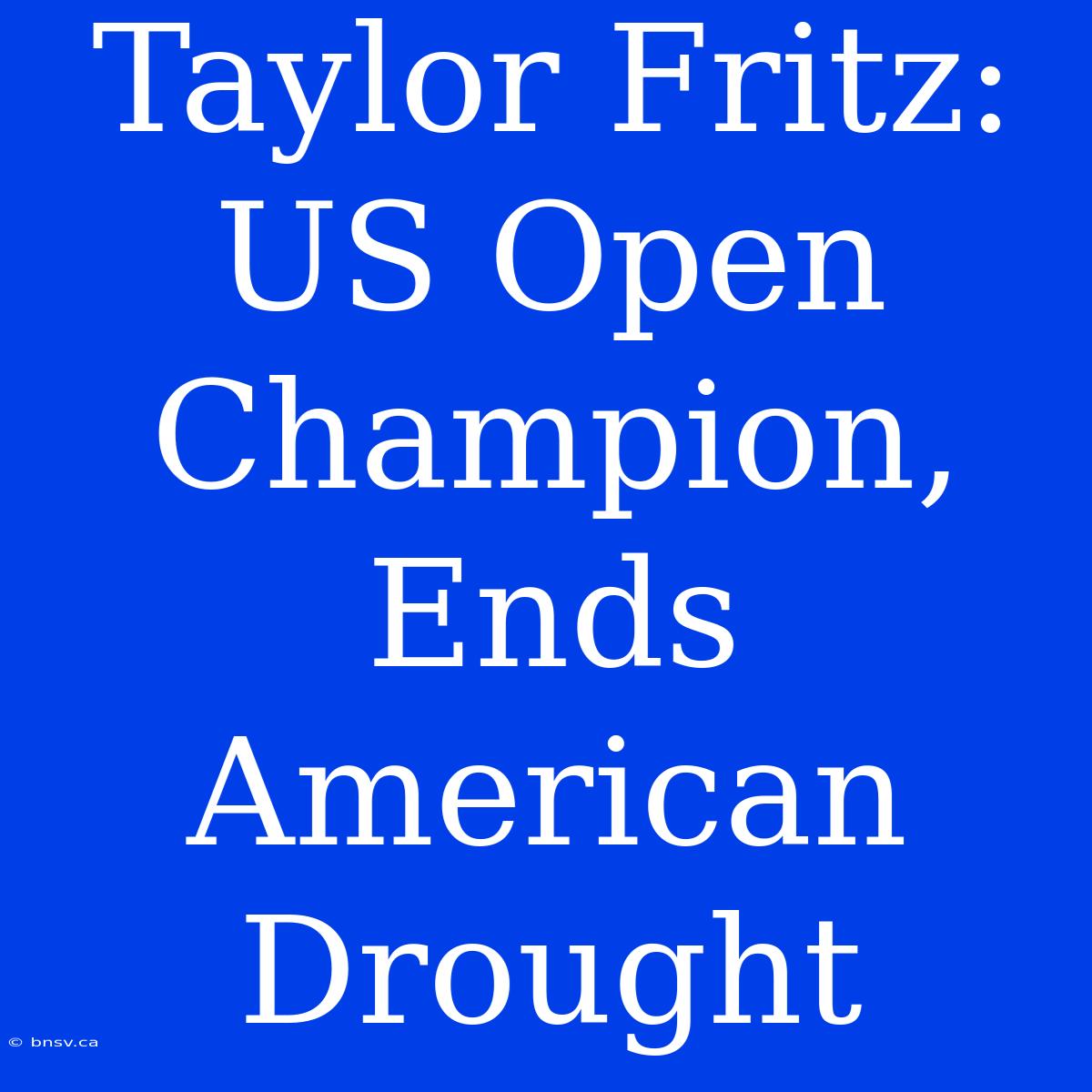 Taylor Fritz: US Open Champion, Ends American Drought