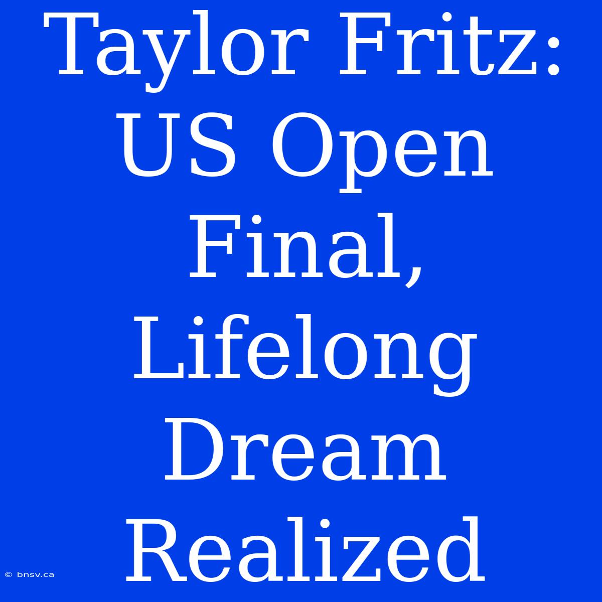 Taylor Fritz: US Open Final, Lifelong Dream Realized