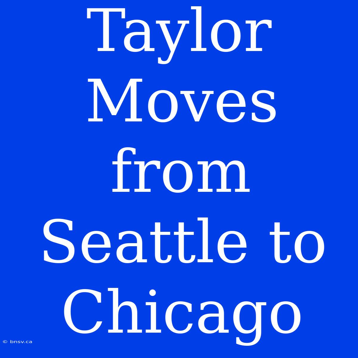 Taylor Moves From Seattle To Chicago