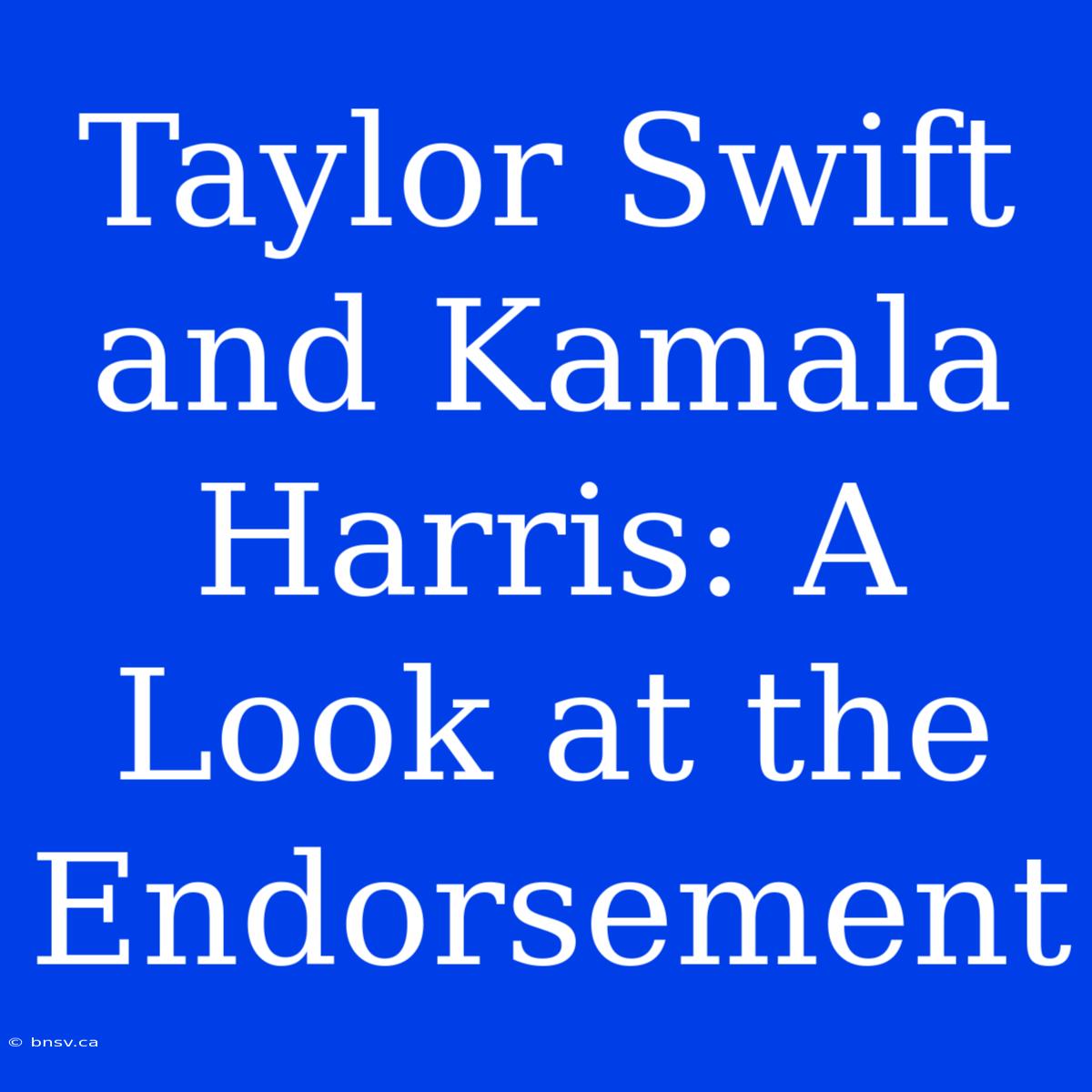 Taylor Swift And Kamala Harris: A Look At The Endorsement