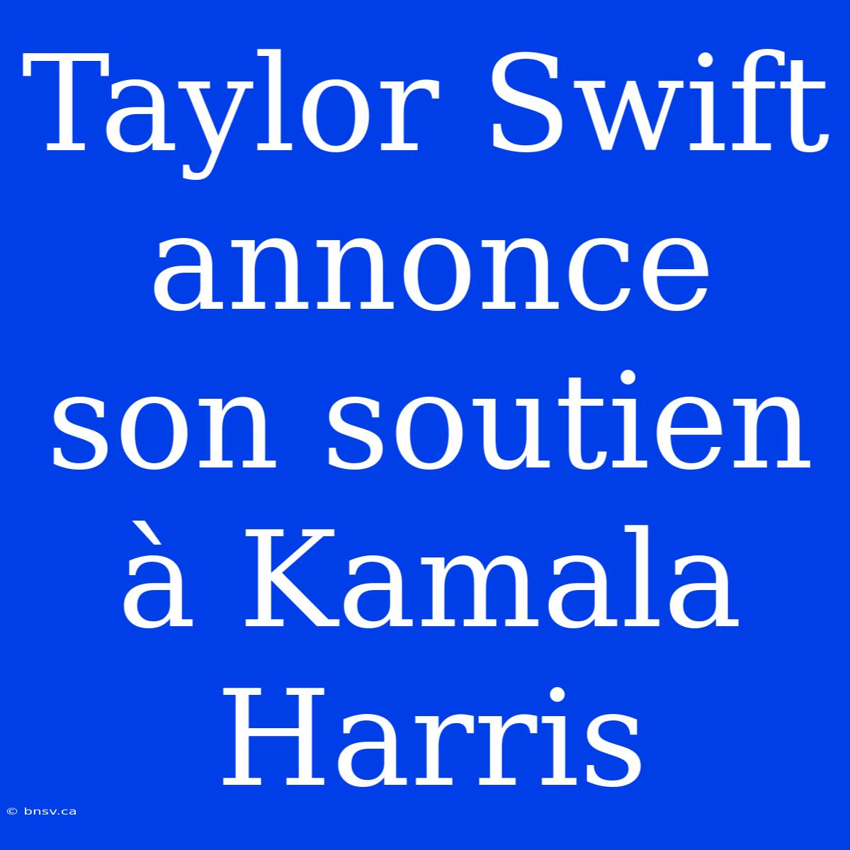 Taylor Swift Annonce Son Soutien À Kamala Harris