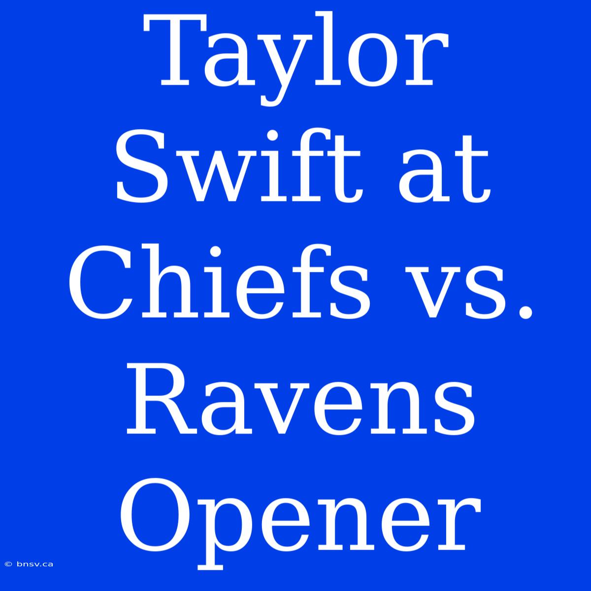 Taylor Swift At Chiefs Vs. Ravens Opener