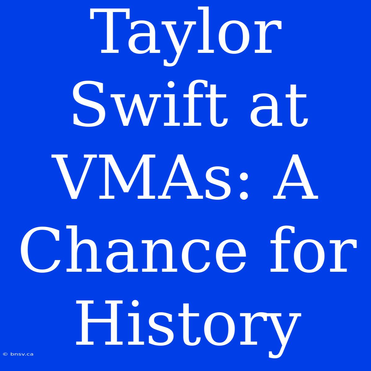 Taylor Swift At VMAs: A Chance For History