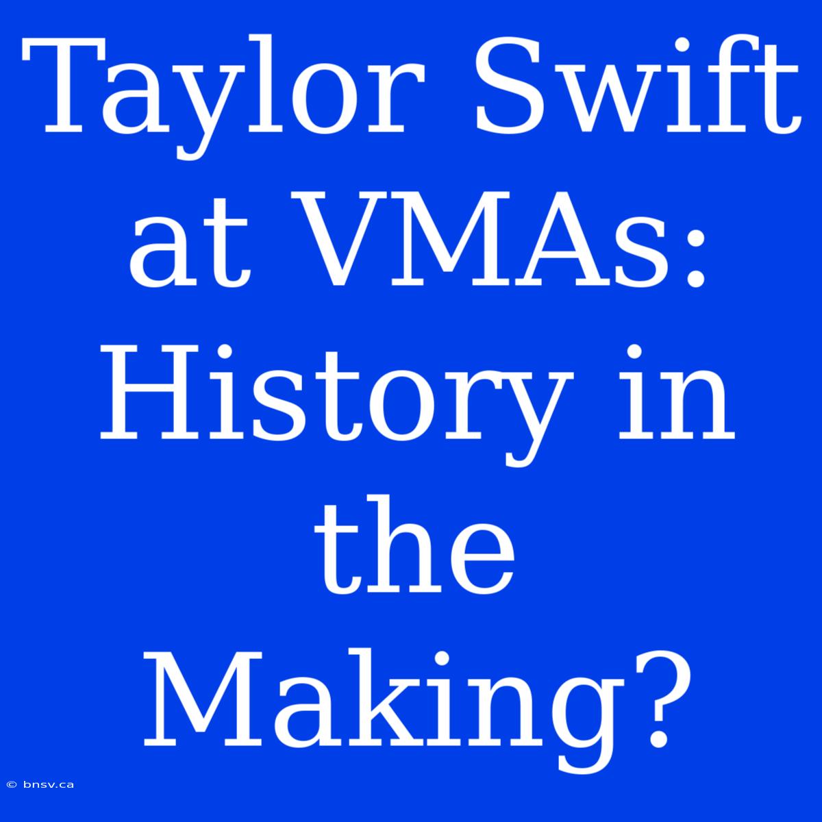 Taylor Swift At VMAs: History In The Making?