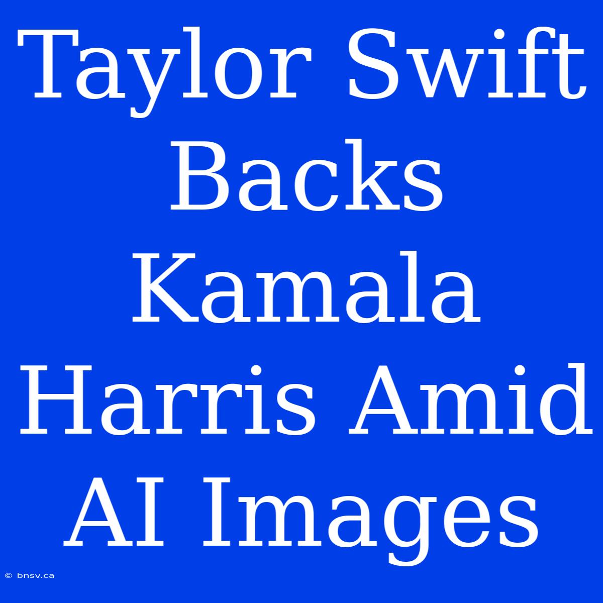 Taylor Swift Backs Kamala Harris Amid AI Images