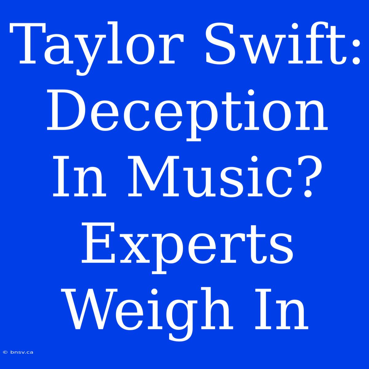 Taylor Swift: Deception In Music? Experts Weigh In