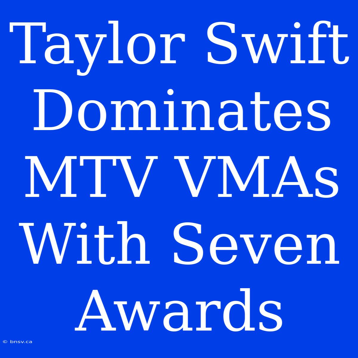 Taylor Swift Dominates MTV VMAs With Seven Awards