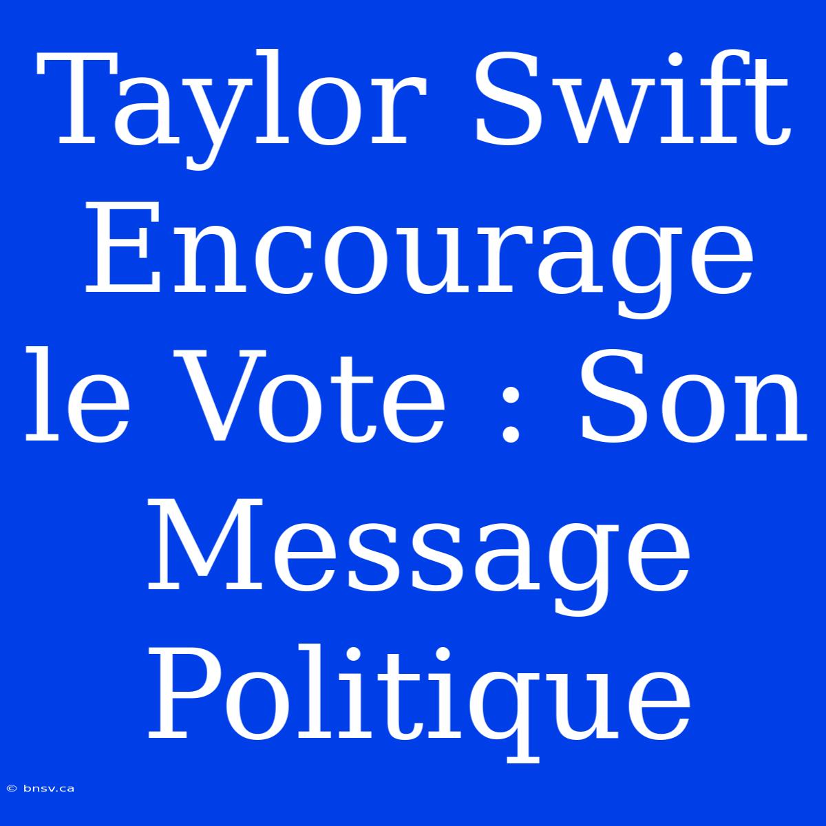 Taylor Swift Encourage Le Vote : Son Message Politique