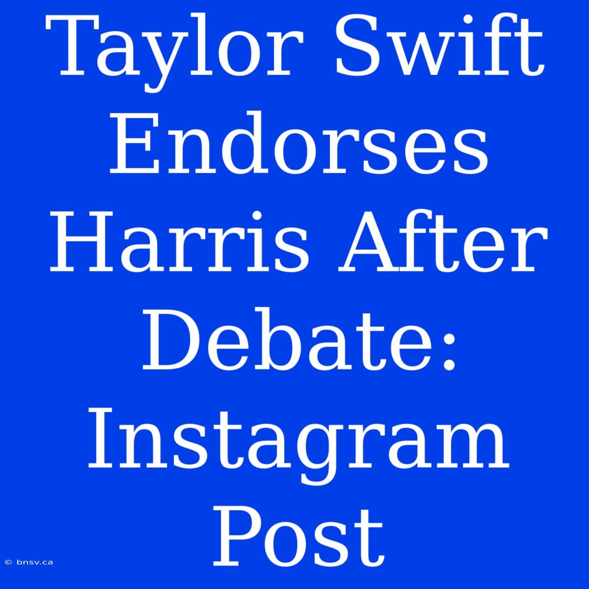 Taylor Swift Endorses Harris After Debate: Instagram Post