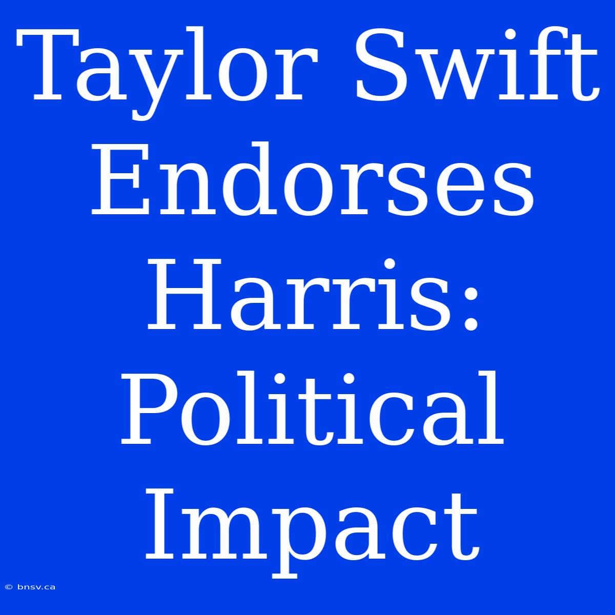 Taylor Swift Endorses Harris: Political Impact