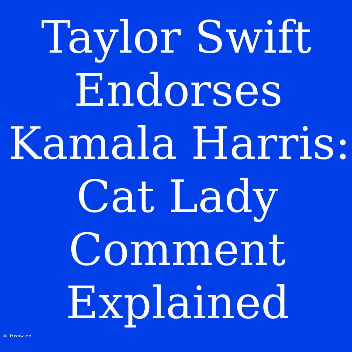 Taylor Swift Endorses Kamala Harris: Cat Lady Comment Explained