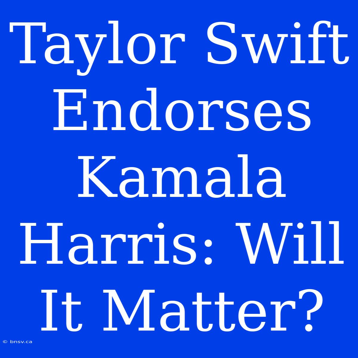 Taylor Swift Endorses Kamala Harris: Will It Matter?