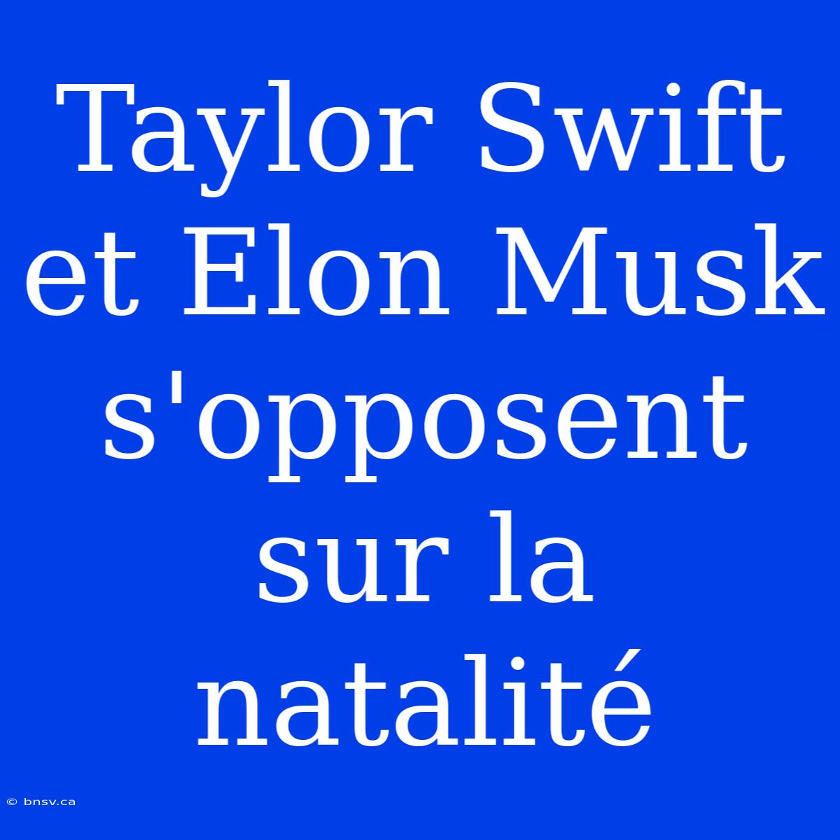 Taylor Swift Et Elon Musk S'opposent Sur La Natalité