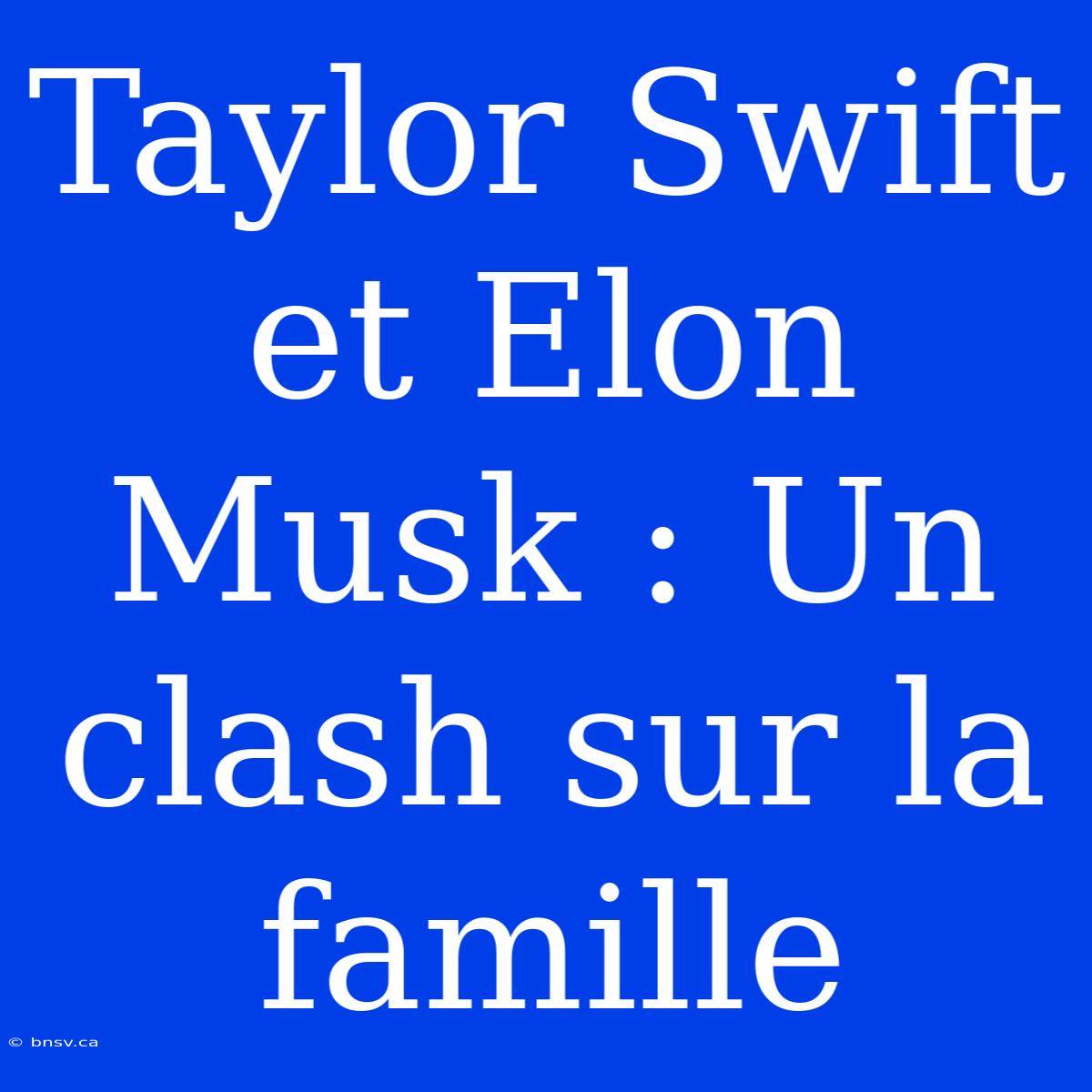 Taylor Swift Et Elon Musk : Un Clash Sur La Famille