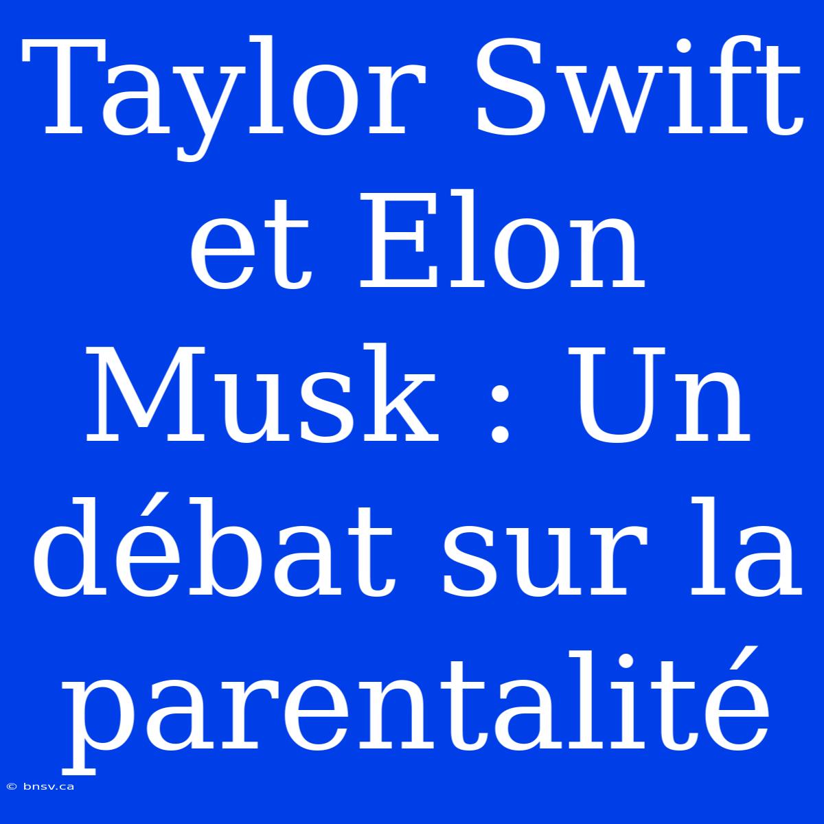 Taylor Swift Et Elon Musk : Un Débat Sur La Parentalité