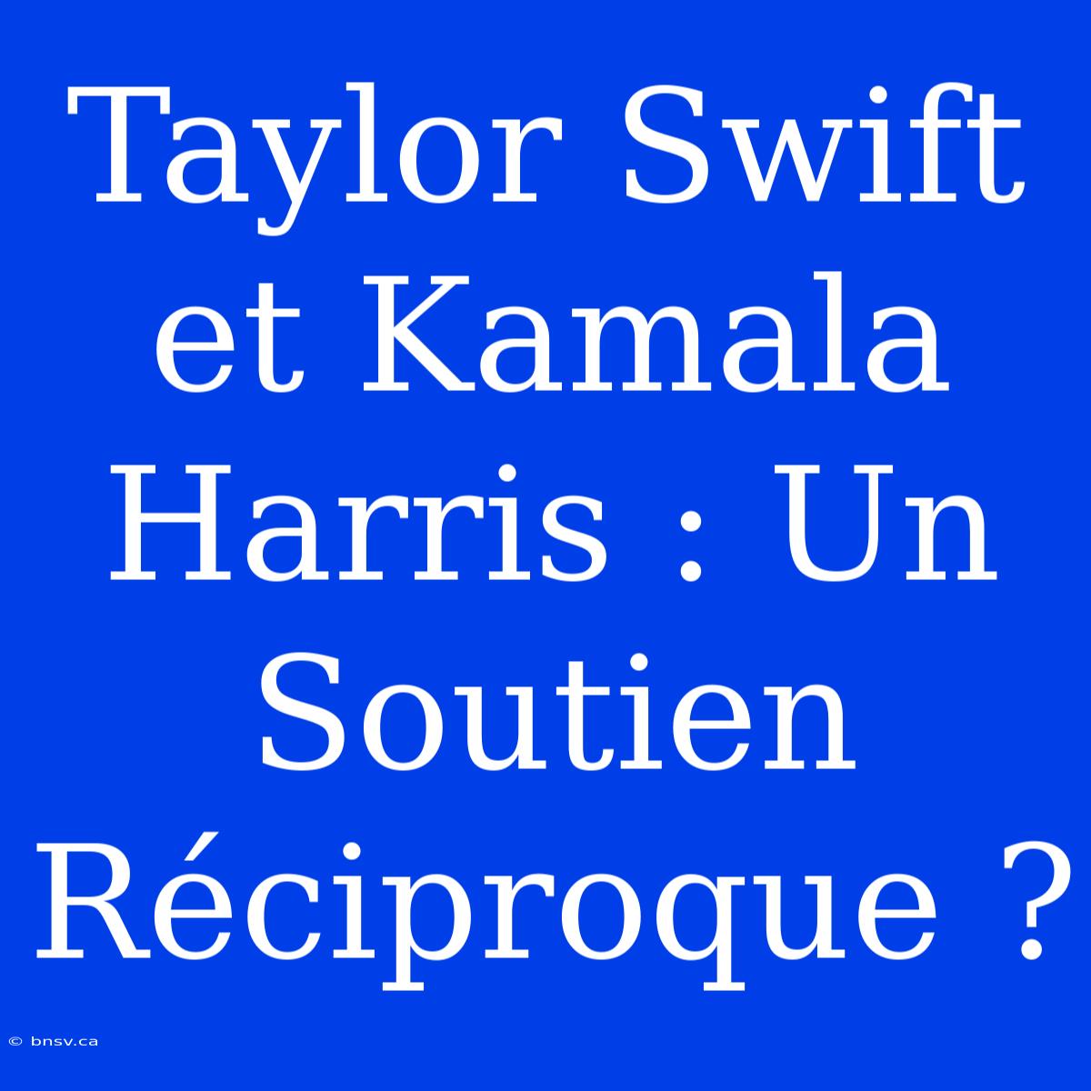 Taylor Swift Et Kamala Harris : Un Soutien Réciproque ?