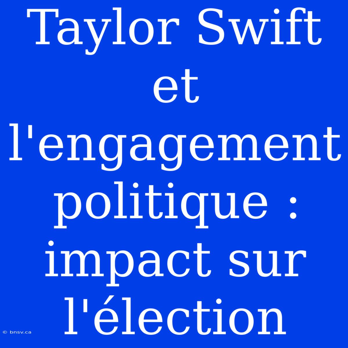 Taylor Swift Et L'engagement Politique : Impact Sur L'élection