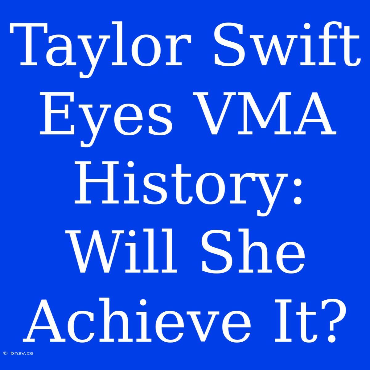 Taylor Swift Eyes VMA History: Will She Achieve It?