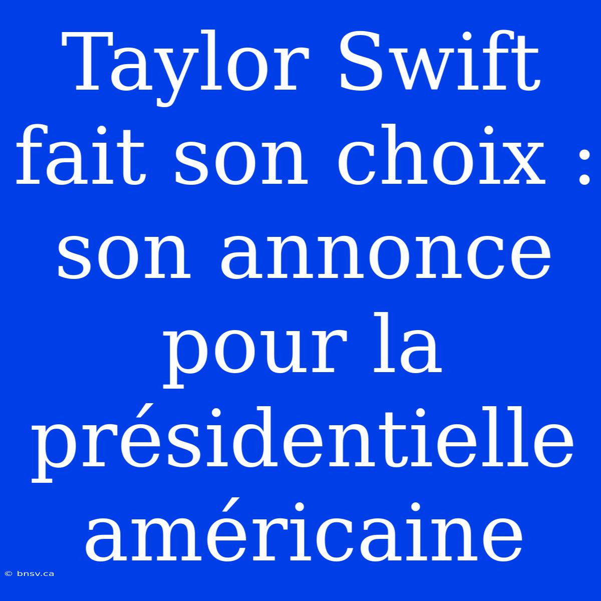 Taylor Swift Fait Son Choix : Son Annonce Pour La Présidentielle Américaine