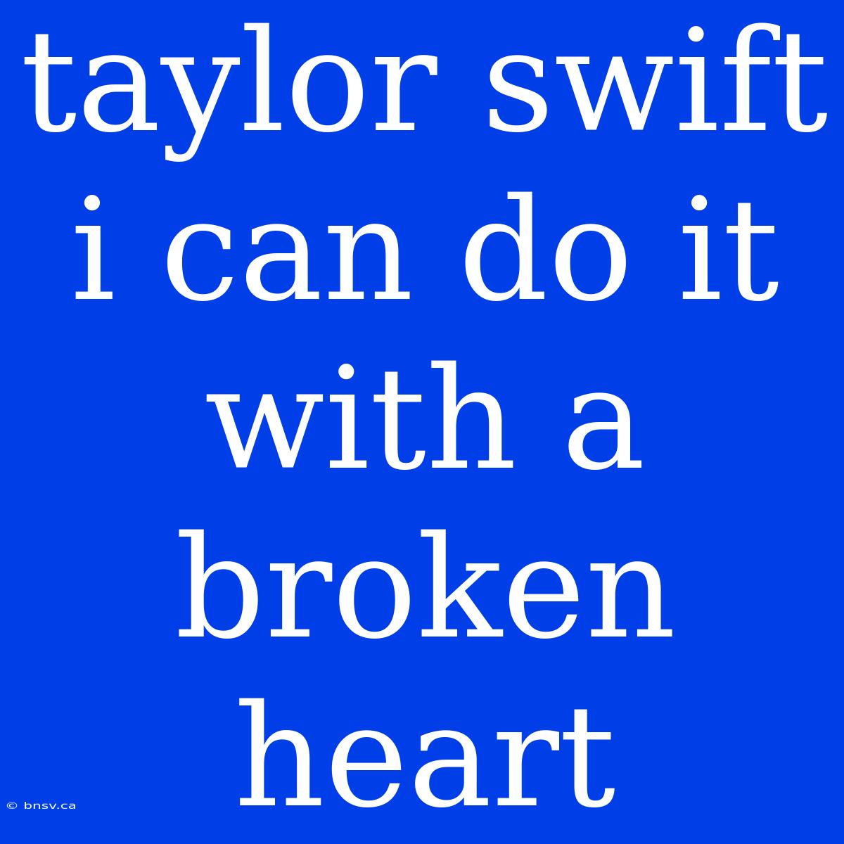 Taylor Swift I Can Do It With A Broken Heart