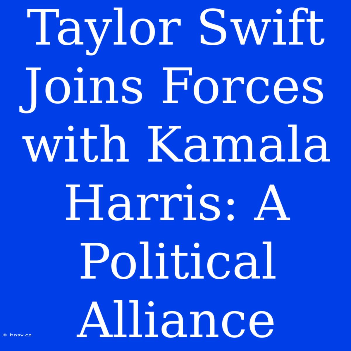 Taylor Swift Joins Forces With Kamala Harris: A Political Alliance