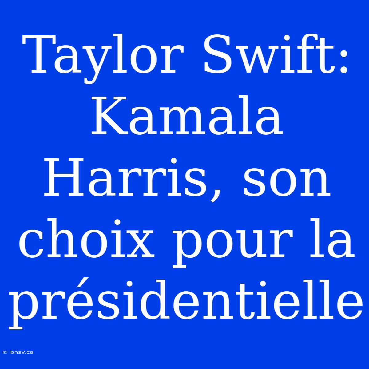 Taylor Swift: Kamala Harris, Son Choix Pour La Présidentielle