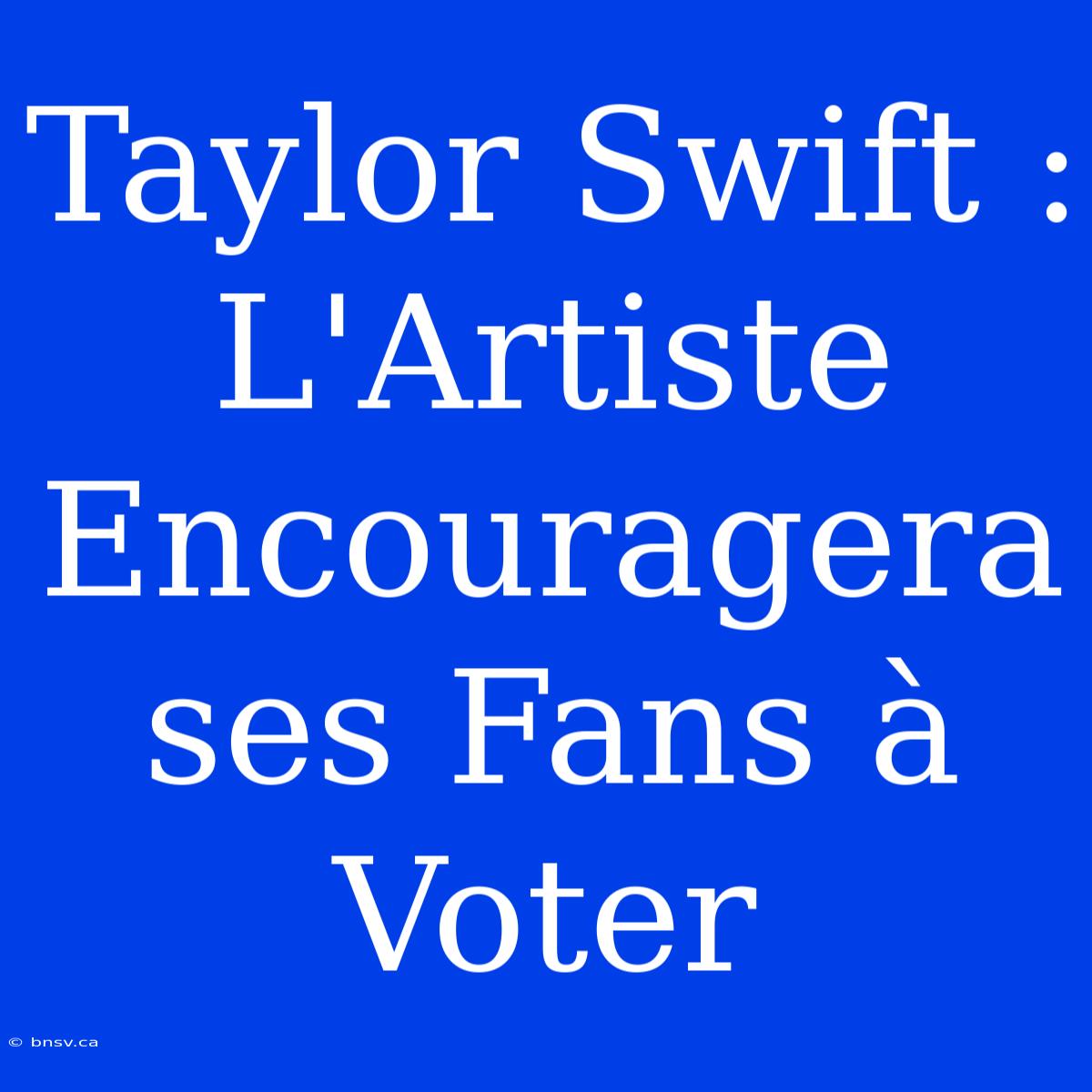 Taylor Swift :  L'Artiste  Encouragera Ses Fans À Voter