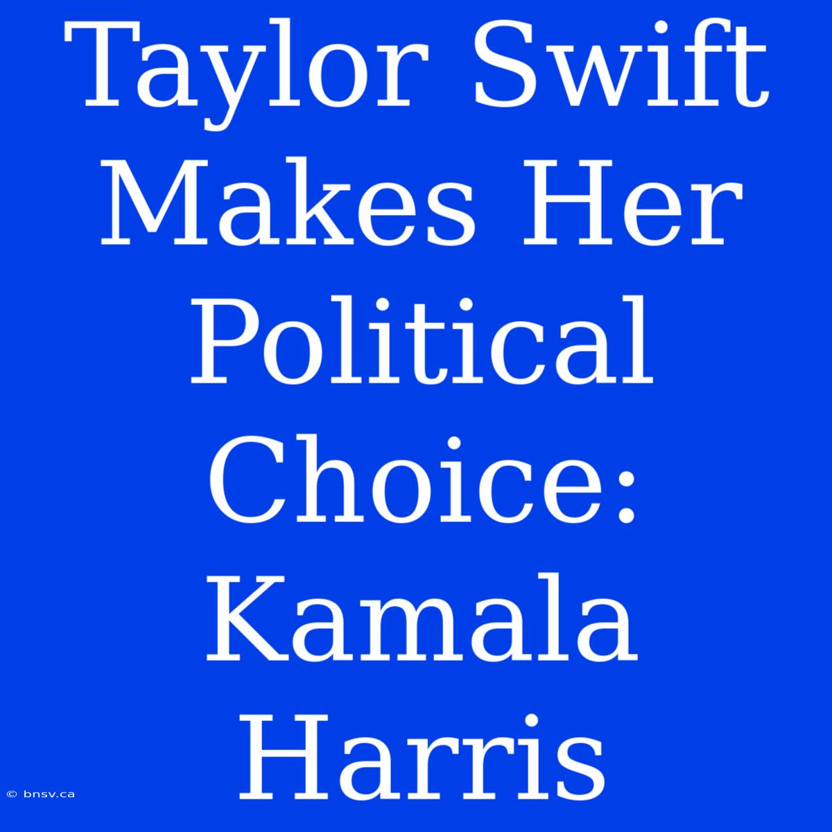 Taylor Swift Makes Her Political Choice: Kamala Harris