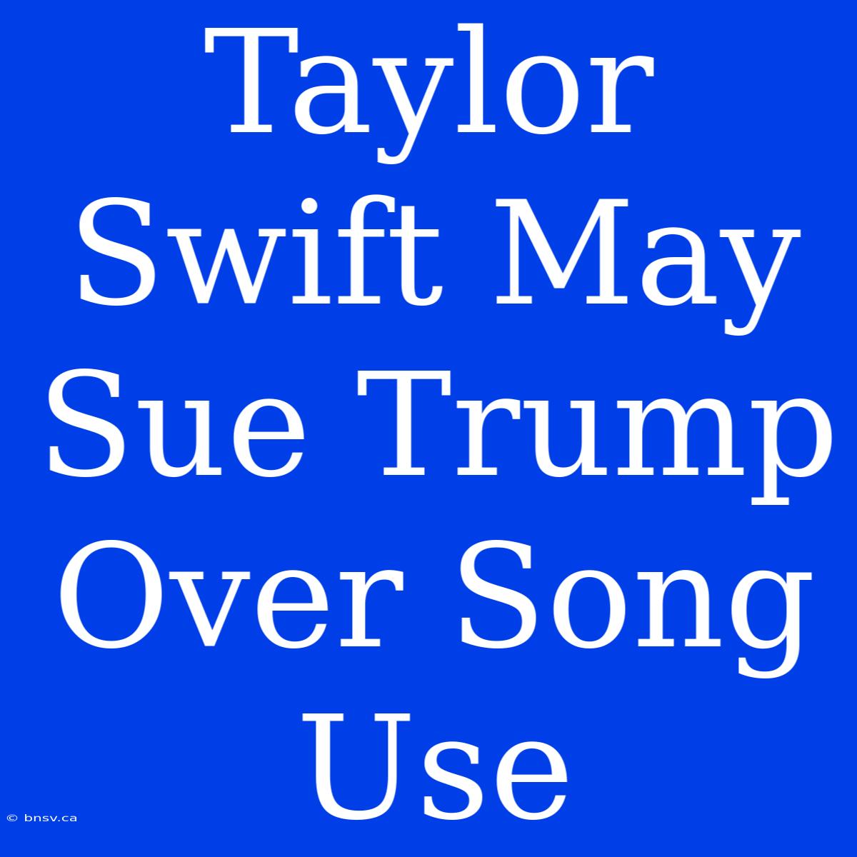 Taylor Swift May Sue Trump Over Song Use