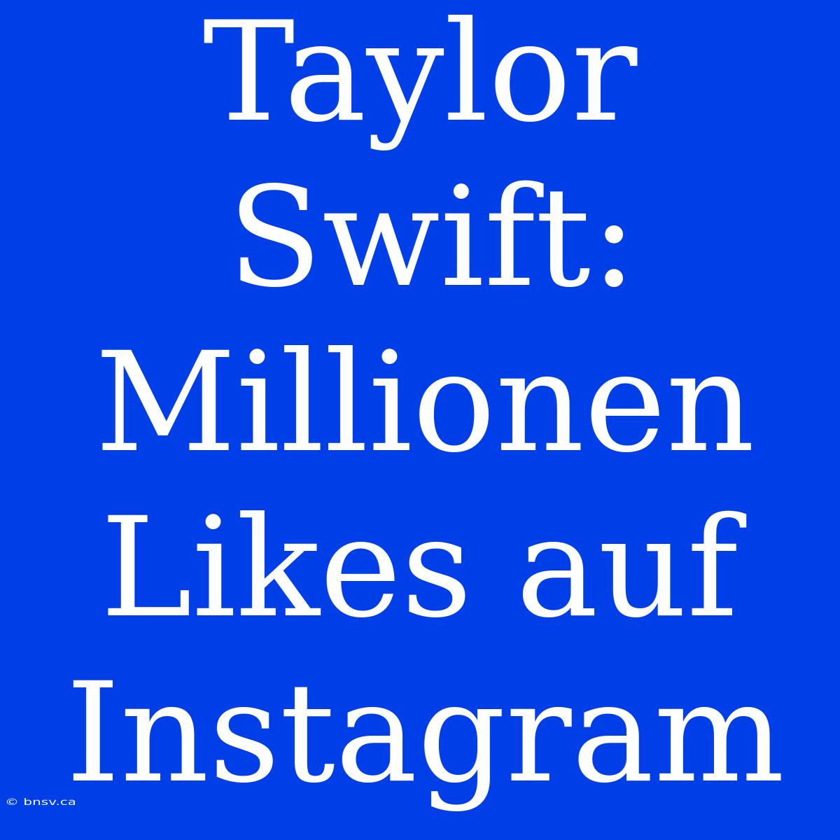 Taylor Swift: Millionen Likes Auf Instagram