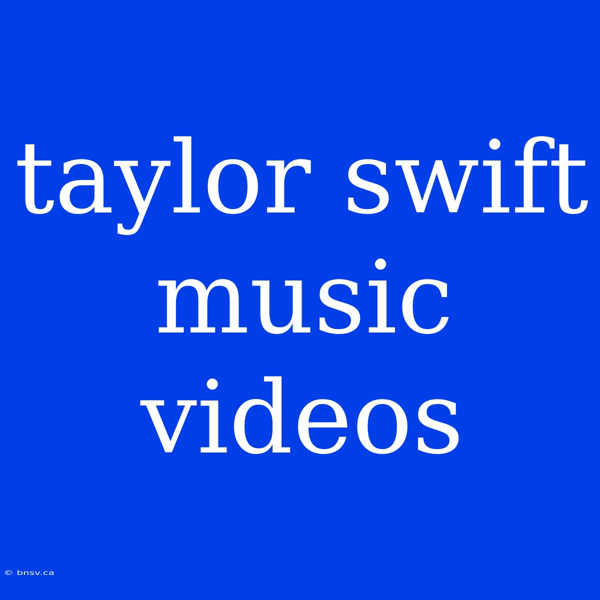 Taylor Swift Music Videos