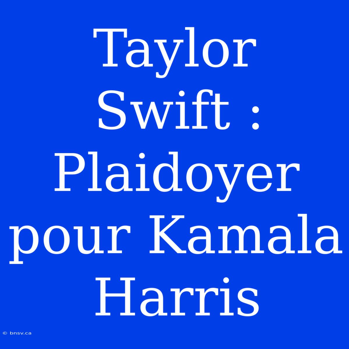 Taylor Swift : Plaidoyer Pour Kamala Harris