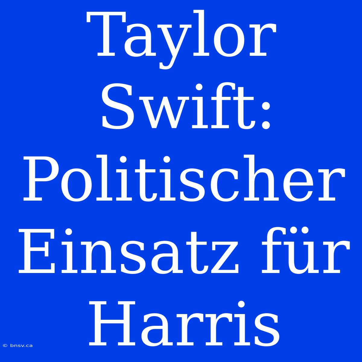 Taylor Swift: Politischer Einsatz Für Harris