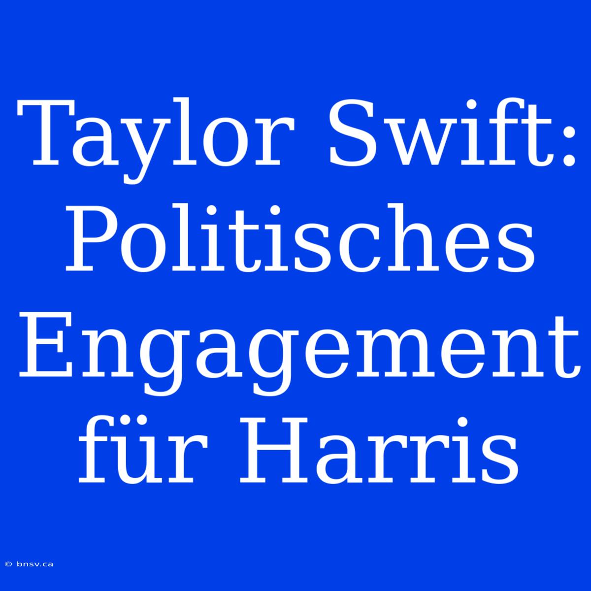 Taylor Swift: Politisches Engagement Für Harris