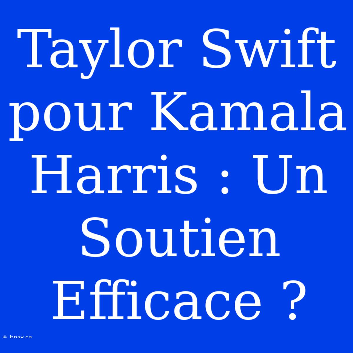 Taylor Swift Pour Kamala Harris : Un Soutien Efficace ?