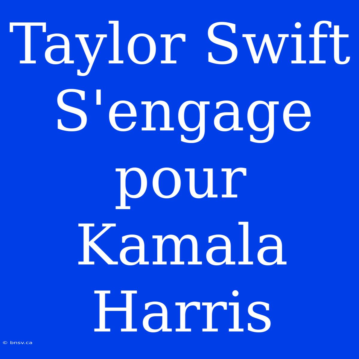 Taylor Swift S'engage Pour Kamala Harris