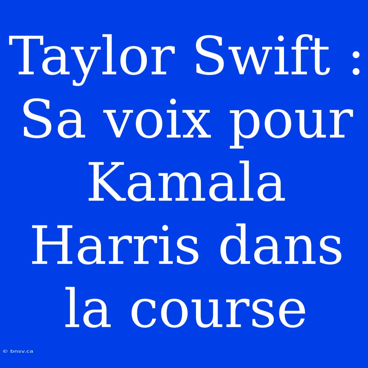 Taylor Swift : Sa Voix Pour Kamala Harris Dans La Course