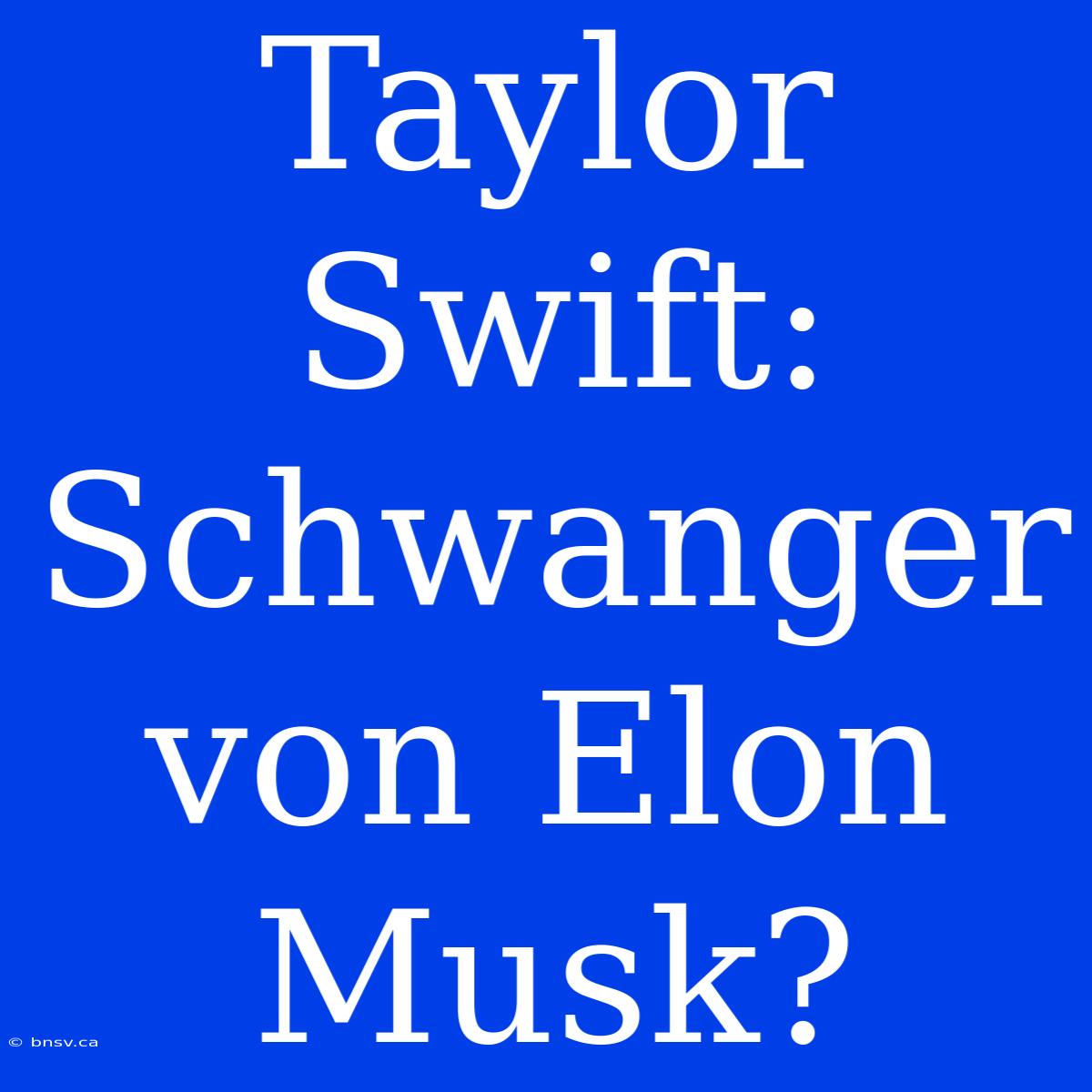 Taylor Swift: Schwanger Von Elon Musk?