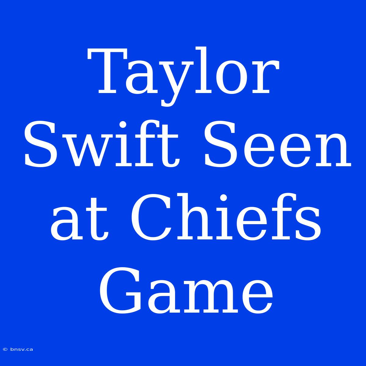 Taylor Swift Seen At Chiefs Game