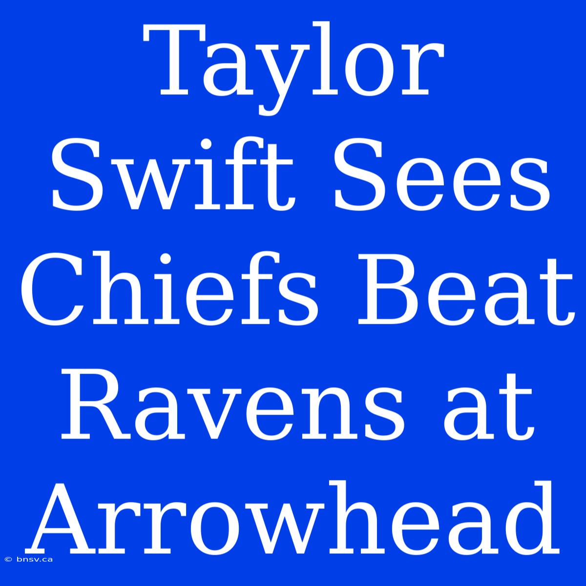 Taylor Swift Sees Chiefs Beat Ravens At Arrowhead