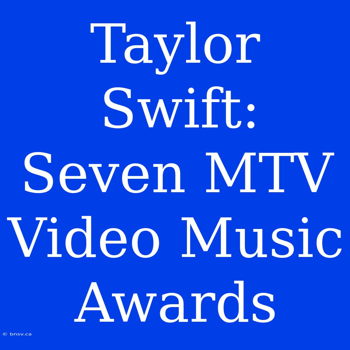 Taylor Swift: Seven MTV Video Music Awards