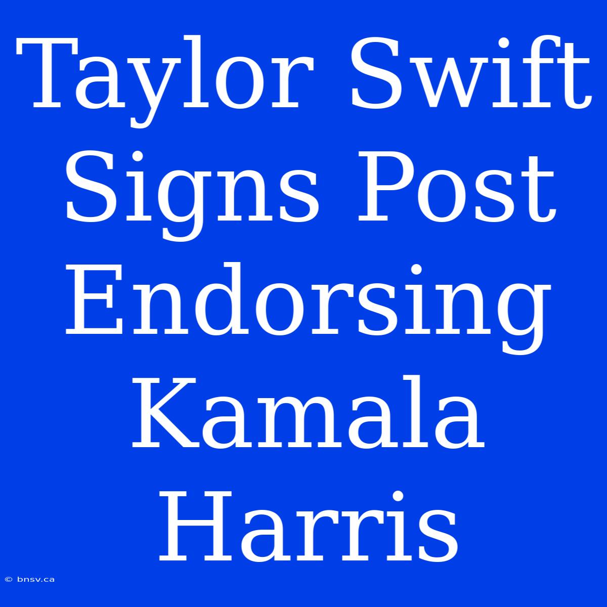 Taylor Swift Signs Post Endorsing Kamala Harris