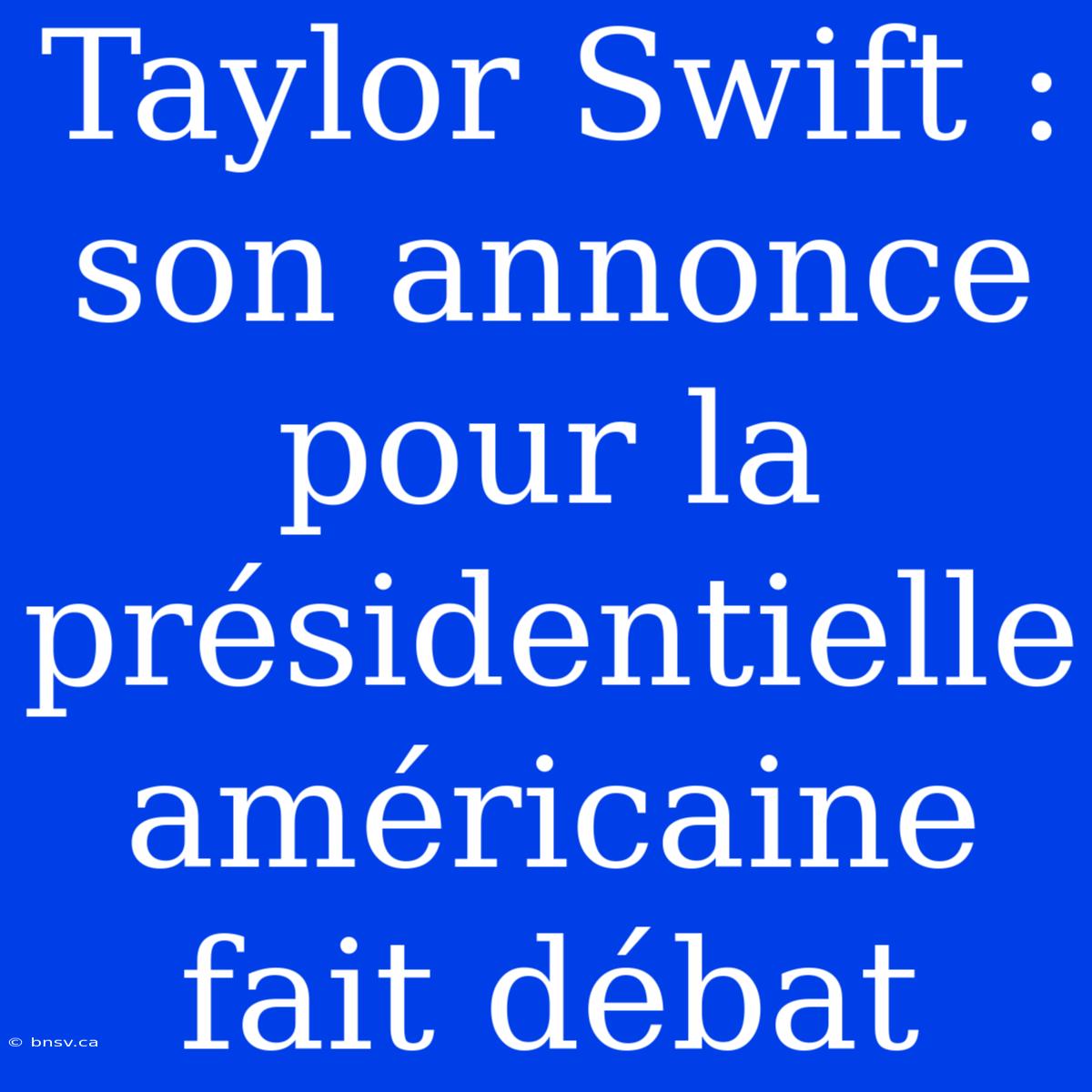 Taylor Swift : Son Annonce Pour La Présidentielle Américaine Fait Débat