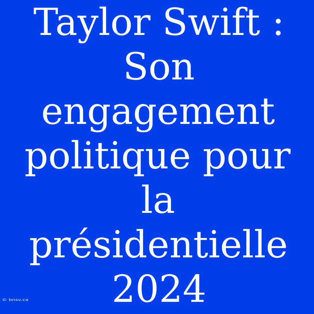 Taylor Swift : Son Engagement Politique Pour La Présidentielle 2024