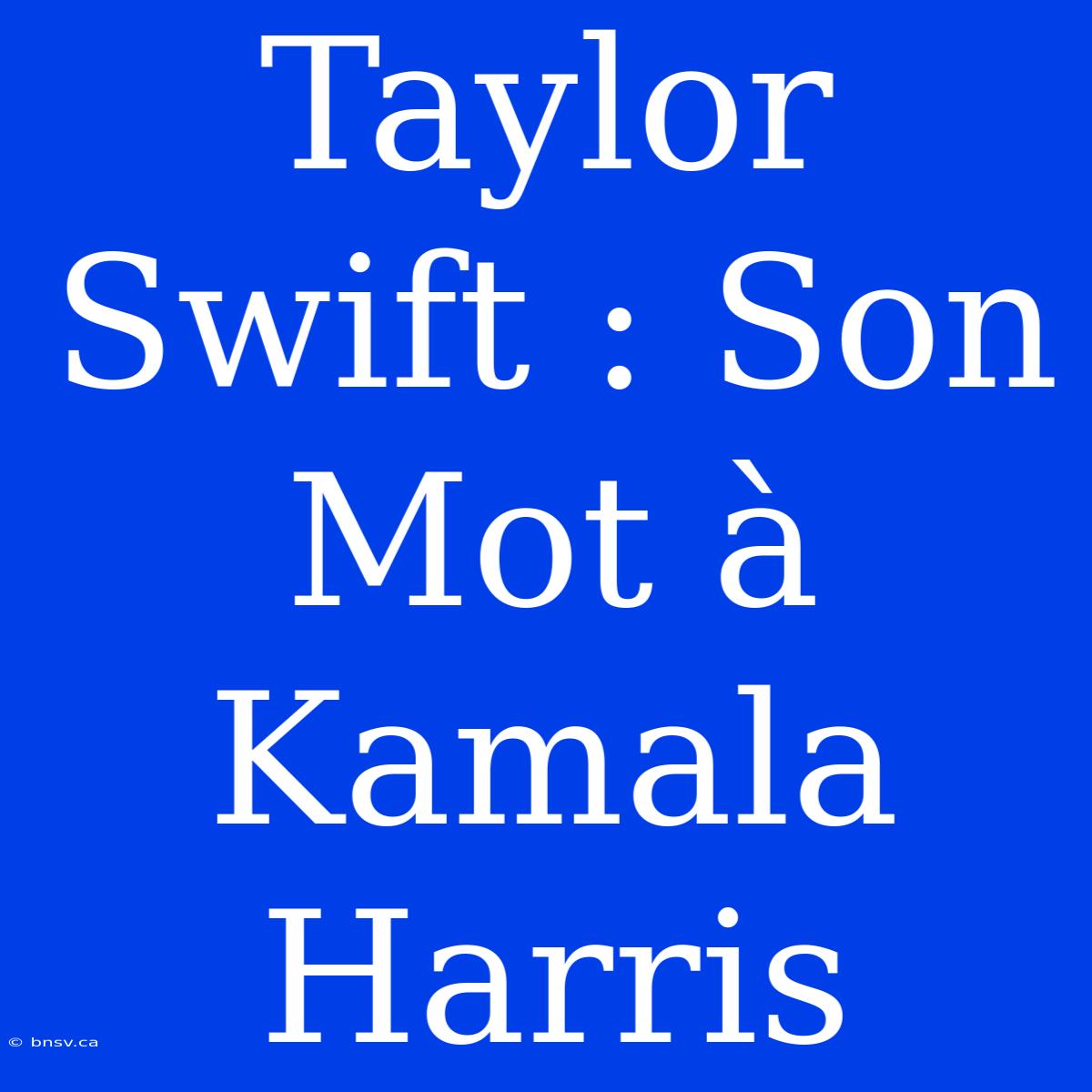 Taylor Swift : Son Mot À Kamala Harris