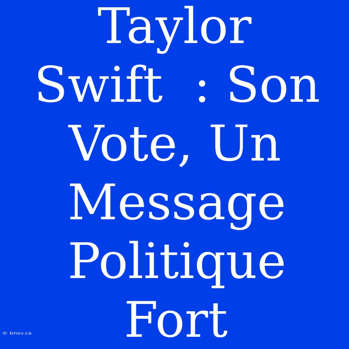 Taylor Swift  : Son Vote, Un Message Politique Fort