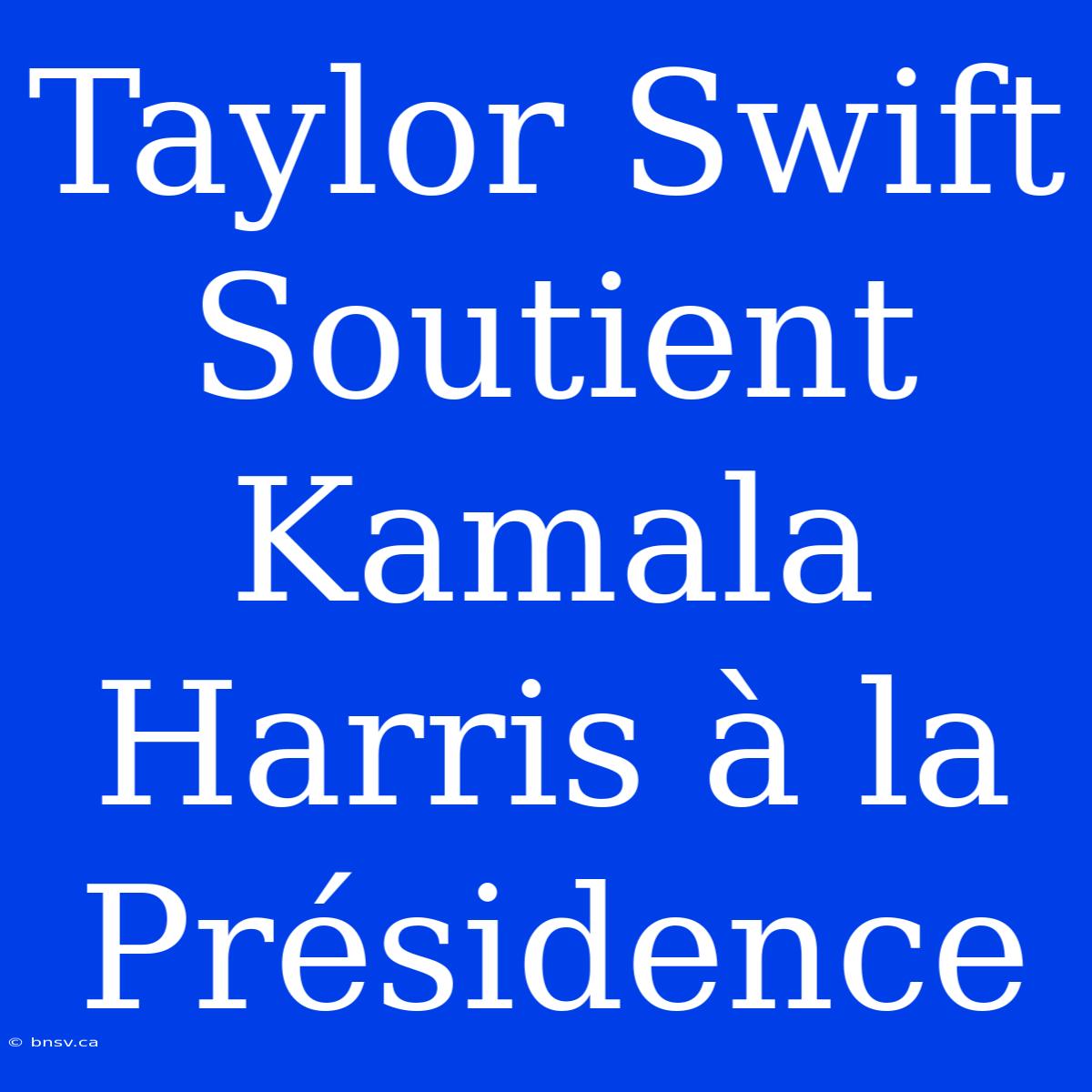 Taylor Swift Soutient Kamala Harris À La Présidence