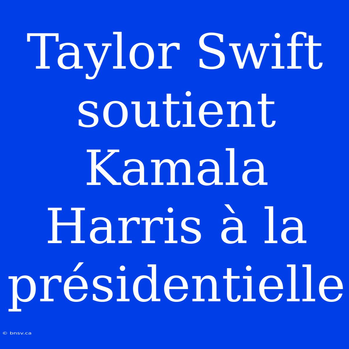 Taylor Swift Soutient Kamala Harris À La Présidentielle