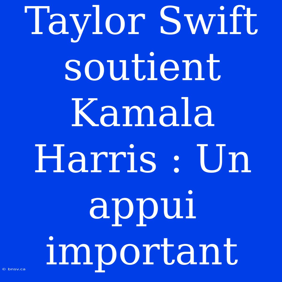 Taylor Swift Soutient Kamala Harris : Un Appui Important