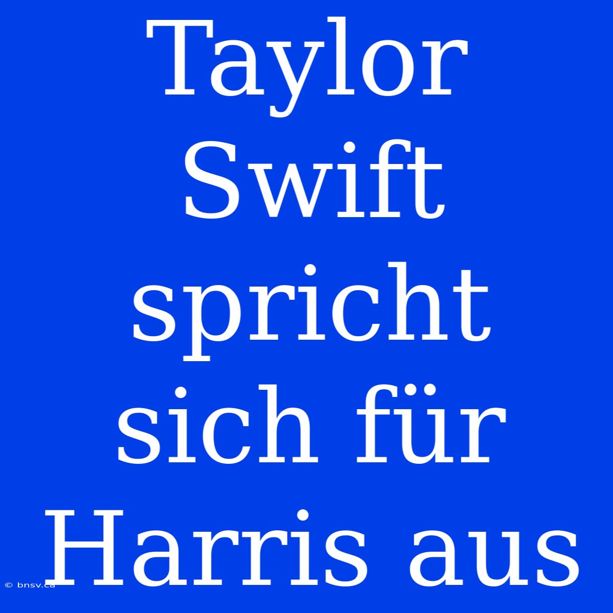 Taylor Swift Spricht Sich Für Harris Aus